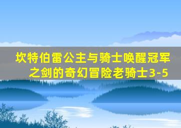 坎特伯雷公主与骑士唤醒冠军之剑的奇幻冒险老骑士3-5
