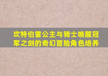 坎特伯雷公主与骑士唤醒冠军之剑的奇幻冒险角色培养