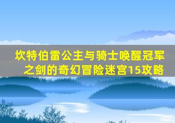 坎特伯雷公主与骑士唤醒冠军之剑的奇幻冒险迷宫15攻略