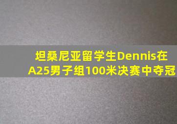 坦桑尼亚留学生Dennis在A25男子组100米决赛中夺冠
