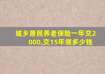 城乡居民养老保险一年交2000,交15年领多少钱