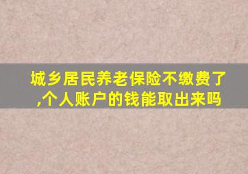 城乡居民养老保险不缴费了,个人账户的钱能取出来吗