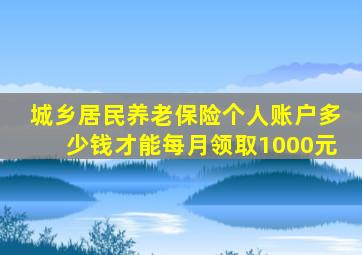 城乡居民养老保险个人账户多少钱才能每月领取1000元