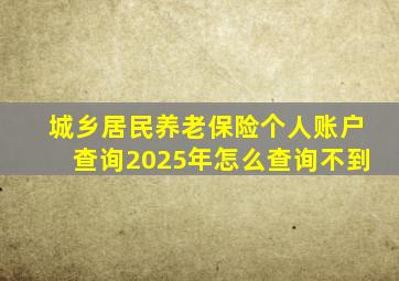 城乡居民养老保险个人账户查询2025年怎么查询不到