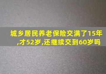 城乡居民养老保险交满了15年,才52岁,还继续交到60岁吗