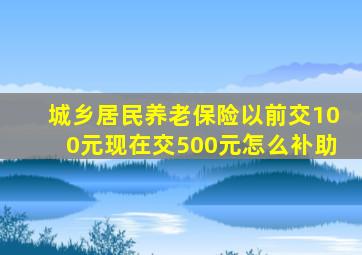 城乡居民养老保险以前交100元现在交500元怎么补助