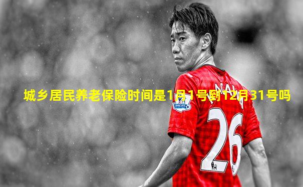 城乡居民养老保险时间是1月1号到12月31号吗