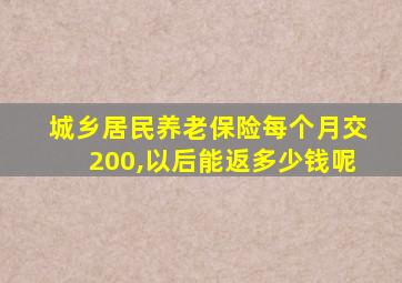 城乡居民养老保险每个月交200,以后能返多少钱呢