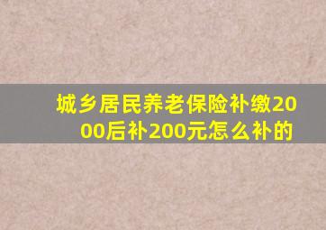 城乡居民养老保险补缴2000后补200元怎么补的