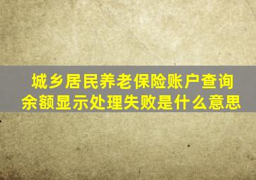城乡居民养老保险账户查询余额显示处理失败是什么意思