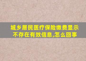 城乡居民医疗保险缴费显示不存在有效信息,怎么回事