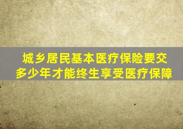 城乡居民基本医疗保险要交多少年才能终生享受医疗保障