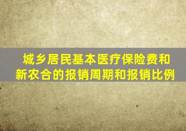城乡居民基本医疗保险费和新农合的报销周期和报销比例