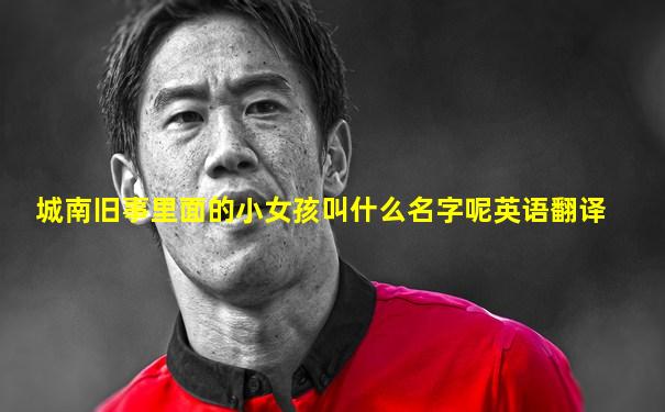城南旧事里面的小女孩叫什么名字呢英语翻译