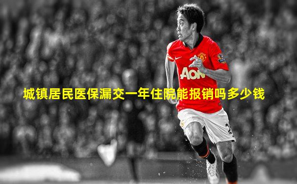 城镇居民医保漏交一年住院能报销吗多少钱