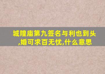 城隍庙第九签名与利也到头,婚可求百无忧,什么意思