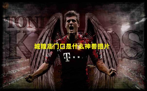 城隍庙门口是什么神兽图片