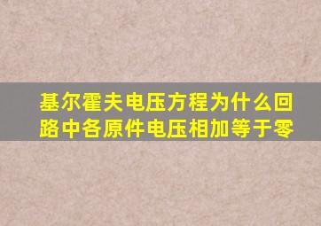 基尔霍夫电压方程为什么回路中各原件电压相加等于零