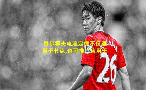 基尔霍夫电流定律不仅适用于节点,也可推广应用于