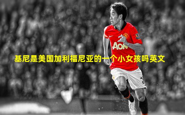 基尼是美国加利福尼亚的一个小女孩吗英文