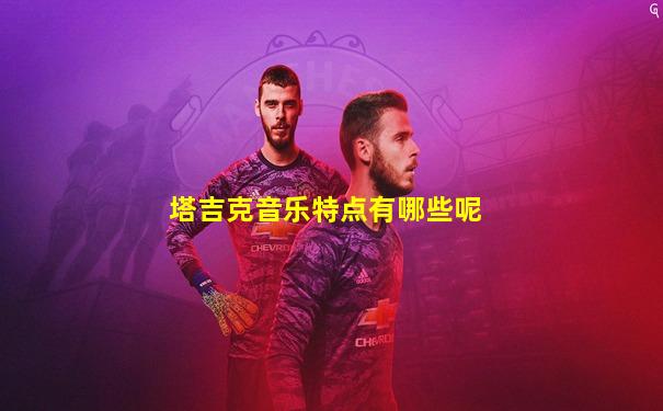 塔吉克音乐特点有哪些呢