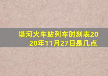 塔河火车站列车时刻表2020年11月27日是几点