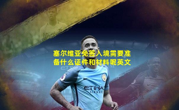 塞尔维亚免签入境需要准备什么证件和材料呢英文