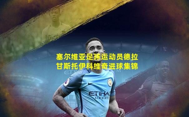 塞尔维亚足球运动员德拉甘斯托伊科维奇进球集锦
