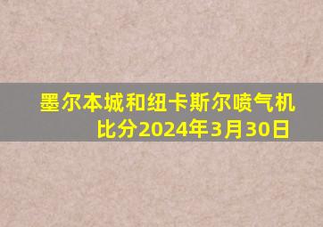 墨尔本城和纽卡斯尔喷气机比分2024年3月30日