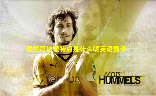 墨西哥地理特点是什么呢英语翻译
