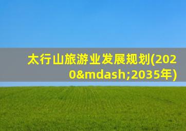 太行山旅游业发展规划(2020—2035年)