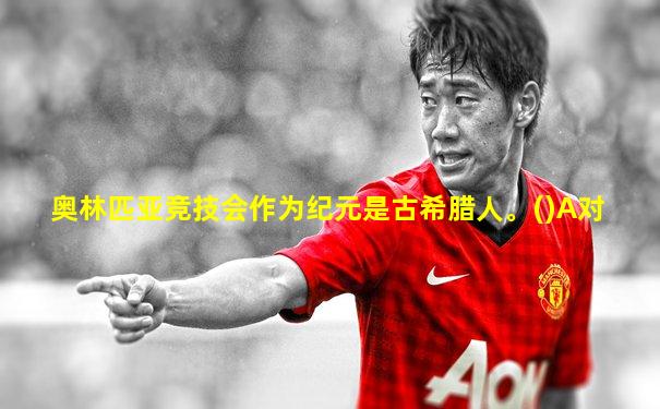 奥林匹亚竞技会作为纪元是古希腊人。()A对