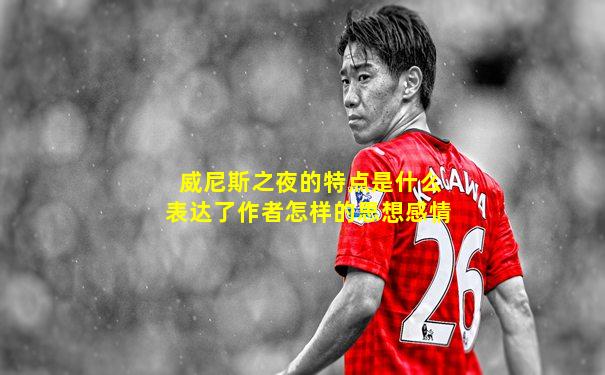 威尼斯之夜的特点是什么表达了作者怎样的思想感情