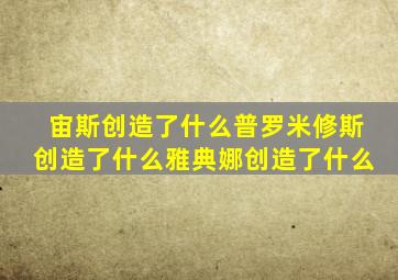 宙斯创造了什么普罗米修斯创造了什么雅典娜创造了什么