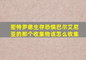 密特罗德生存恐惧巴尔艾尼亚的那个收集物该怎么收集