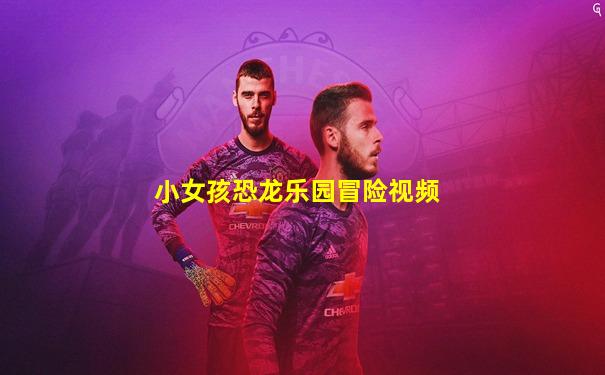 小女孩恐龙乐园冒险视频