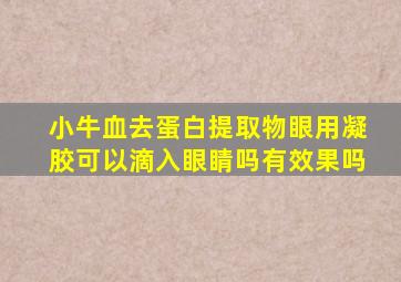 小牛血去蛋白提取物眼用凝胶可以滴入眼睛吗有效果吗