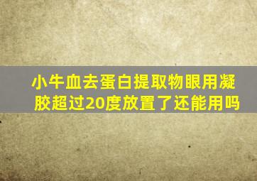 小牛血去蛋白提取物眼用凝胶超过20度放置了还能用吗