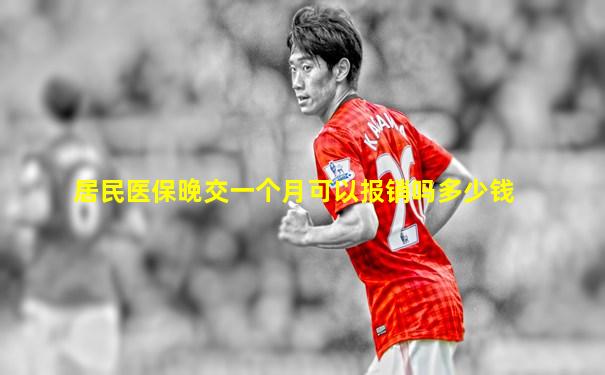 居民医保晚交一个月可以报销吗多少钱