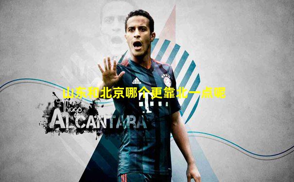 山东和北京哪个更靠北一点呢
