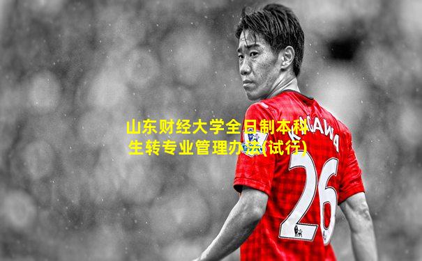 山东财经大学全日制本科生转专业管理办法(试行)