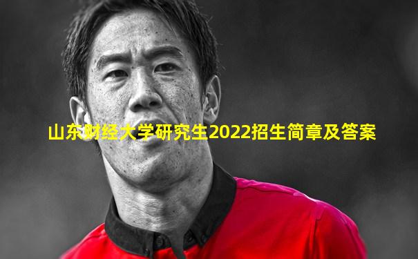 山东财经大学研究生2022招生简章及答案