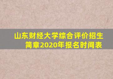 山东财经大学综合评价招生简章2020年报名时间表