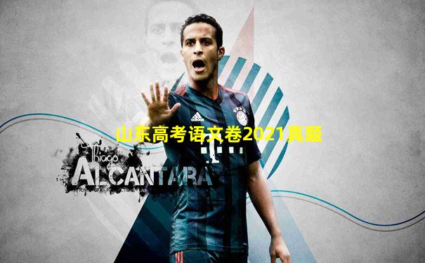 山东高考语文卷2021真题