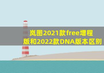 岚图2021款free增程版和2022款DNA版本区别