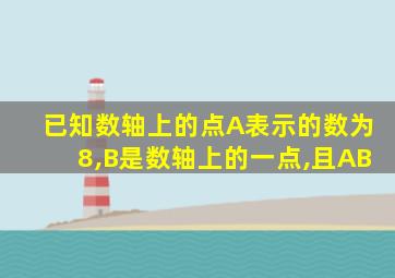 已知数轴上的点A表示的数为8,B是数轴上的一点,且AB