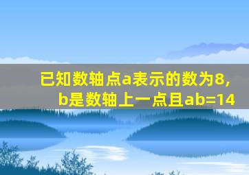 已知数轴点a表示的数为8,b是数轴上一点且ab=14