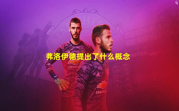 弗洛伊德提出了什么概念