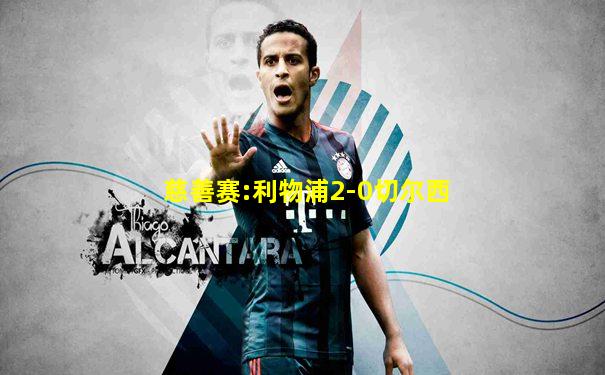 慈善赛:利物浦2-0切尔西