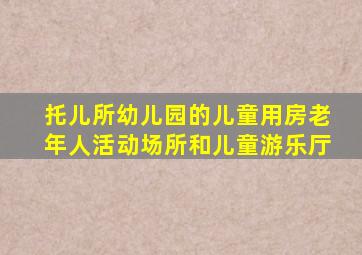 托儿所幼儿园的儿童用房老年人活动场所和儿童游乐厅